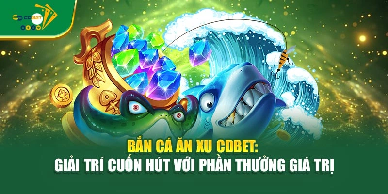 Bắn Cá Ăn Xu CDBET: Giải Trí Cuốn Hút Với Phần Thưởng Giá Trị
