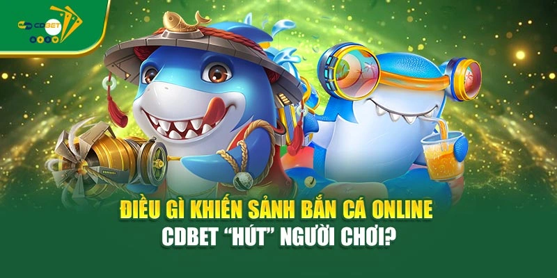 Điều gì khiến sảnh bắn cá online CDBET “hút” người chơi?