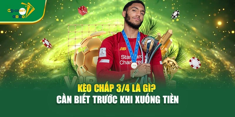 Kèo chấp 3/4 là gì? Cần biết trước khi xuống tiền