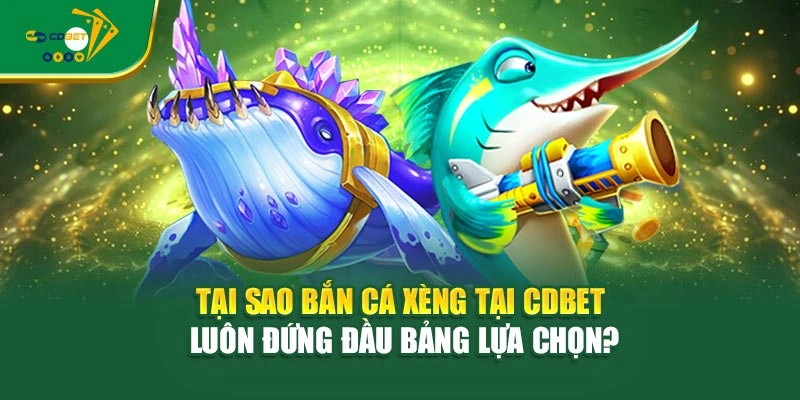 Tại sao Bắn Cá Xèng tại CDBET luôn đứng đầu bảng lựa chọn?