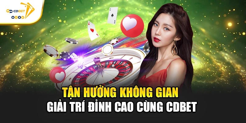 Tận hưởng không gian giải trí đỉnh cao cùng CDBET