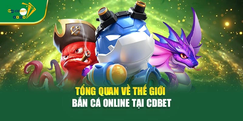 Tổng quan về thế giới bắn cá online tại CDBET